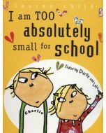 I Am TOO Absolutely small for School: Featuring Charlie and Lola