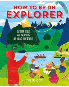 How to Be an Explorer: Outdoor Skill and Know-How for Young Adventurers