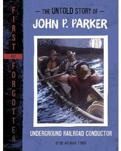 The Untold Story of John P. Parker: Underground Railroad Conductor: First but Forgotten