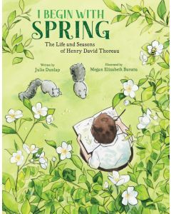 I Begin with Spring: The Life and Seasons of Henry David Thoreau