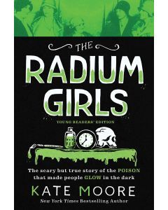 The Radium Girls : Young Readers' Edition: The Scary but True Story of the Poison that Made People Glow in the Dark