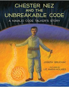 Chester Nez and the Unbreakable Code: A Navajo Code Talkers Story
