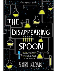 The Disappearing Spoon: And Other True Tales of Rivalry, Adventure, and the History of the World fromthe Periodic Table of the Elements (Young Readers Edition)