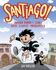 Santiago!: Santiago Ramón y Cajal--Artist, Scientist...