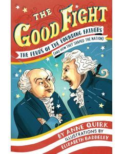 The Good Fight: The Feuds of the Founding Fathers (And How They Shaped the Nation)