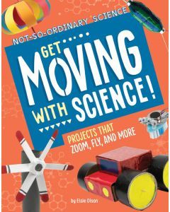 Get Moving with Science!: Projects that Zoom, Fly, and More