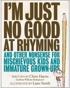 I’m Just No Good at Rhyming: And Other Nonsense for Mischievous Kids and Immature Grown-Ups