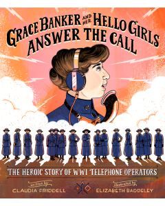 Grace Banker and Her Hello Girls Answer the Call: The Heroic Story of WWI Telephone Operators