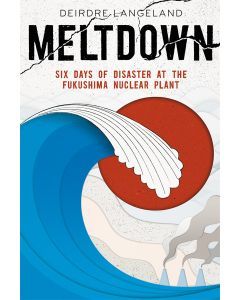 Meltdown: Earthquake, Tsunami, and Nuclear Disaster at Fukushima