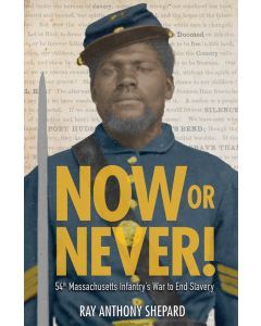 Now or Never!: 54th Massachusetts Infantry's War to End Slavery