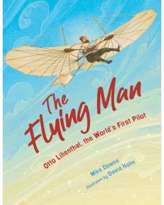 The Flying Man: Otto Lilienthal, the World's First Pilot