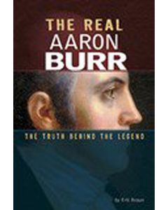 The Real Aaron Burr : The Truth Behind the Legend
