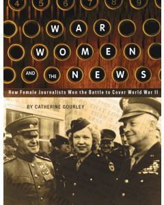 War, Women, and the News: How Female Journalists Won the Battle to Cover World War II