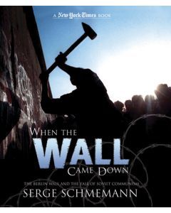 When the Wall Came Down: The Berlin Wall and the Fall of Soviet Communism: A New York Times Book