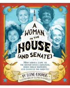 A Woman in the House (and Senate): How Women Came to the United States Congress, Broke Down Barriers, and Changed the Country