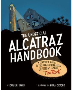 The Unofficial Alcatraz Handbook: A Complete Guide to the Most Often Asked Questions about "The Rock"