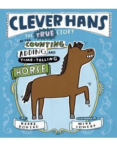 Clever Hans: The True Story of the Counting, Adding, and Time-Telling Horse