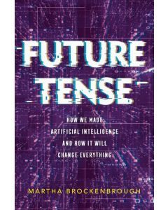 Future Tense: How We Made Artificial Intelligence-and How  It Will Change Everything